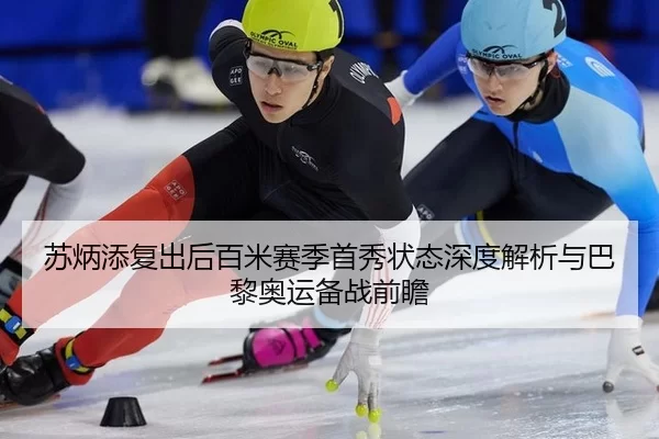 苏炳添复出后百米赛季首秀状态深度解析与巴黎奥运备战前瞻
