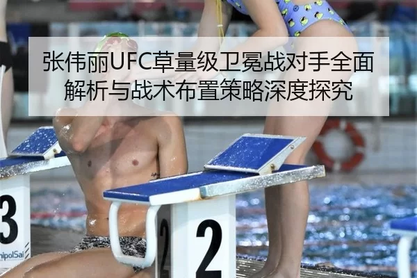 张伟丽UFC草量级卫冕战对手全面解析与战术布置策略深度探究