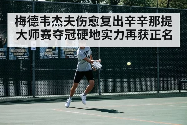 梅德韦杰夫伤愈复出辛辛那提大师赛夺冠硬地实力再获正名