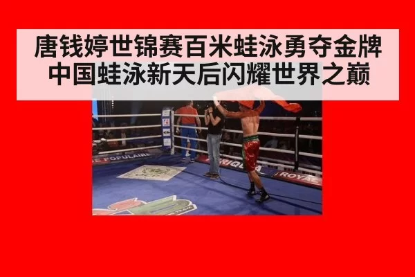 唐钱婷世锦赛百米蛙泳勇夺金牌 中国蛙泳新天后闪耀世界之巅