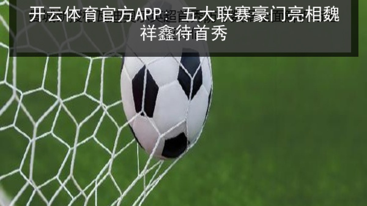 开云体育官方APP: 五大联赛豪门亮相魏祥鑫待首秀