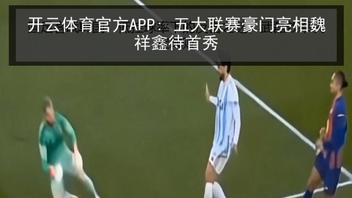 开云体育官方APP: 五大联赛豪门亮相魏祥鑫待首秀